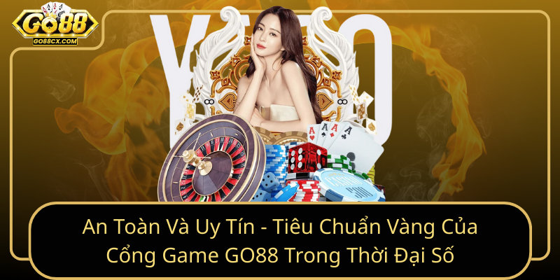 An Toan Va Uy Tin Tieu Chuan Vang Cua Cong Game Go88 Trong Thoi Dai So