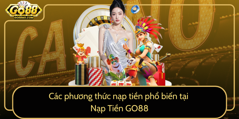 Các phương thức nạp tiền phổ biến tại Nạp Tiền GO88 Các phương thức nạp tiền phổ biến tại Nạp Tiền GO88
