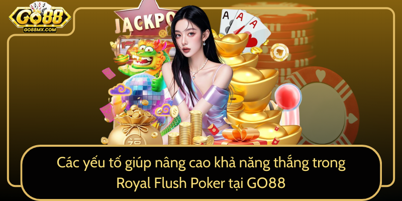 Các yếu tố giúp nâng cao khả năng thắng trong Royal Flush Poker tại GO88 Các yếu tố giúp nâng cao khả năng thắng trong Royal Flush Poker tại GO88