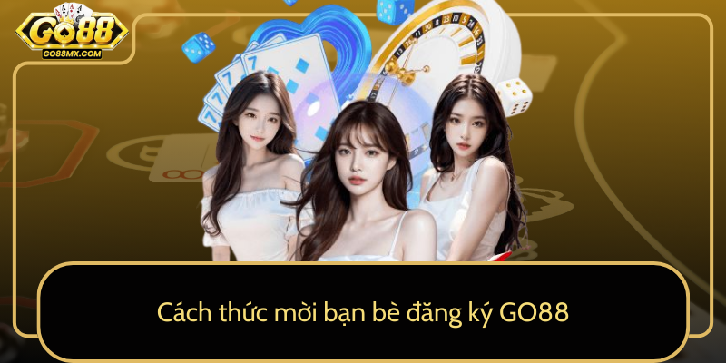 Cách thức mời bạn bè đăng ký GO88 Cách thức mời bạn bè đăng ký GO88