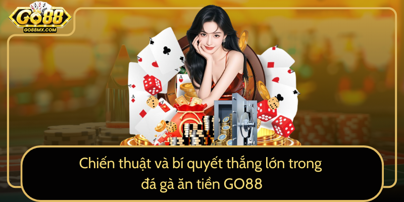 Chiến thuật và bí quyết thắng lớn trong đá gà ăn tiền GO88 Chiến thuật và bí quyết thắng lớn trong đá gà ăn tiền GO88
