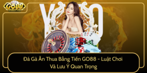 Da Ga An Thua Bang Tien Go88 Luat Choi Va Luu Y Quan Trong