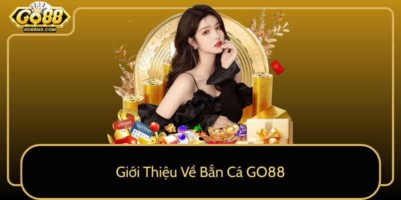 Giới Thiệu Về Bắn Cá GO88 Giới Thiệu Về Bắn Cá GO88