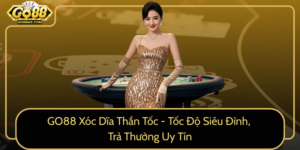 Go88 Xoc Dia Than Toc Toc Do Sieu Dinh Tra Thuong Uy Tin