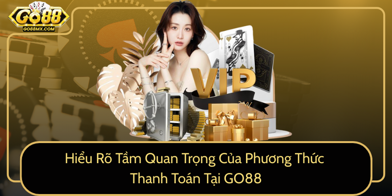 Hiểu Rõ Tầm Quan Trọng Của Phương Thức Thanh Toán Tại GO88 Hiểu Rõ Tầm Quan Trọng Của Phương Thức Thanh Toán Tại GO88
