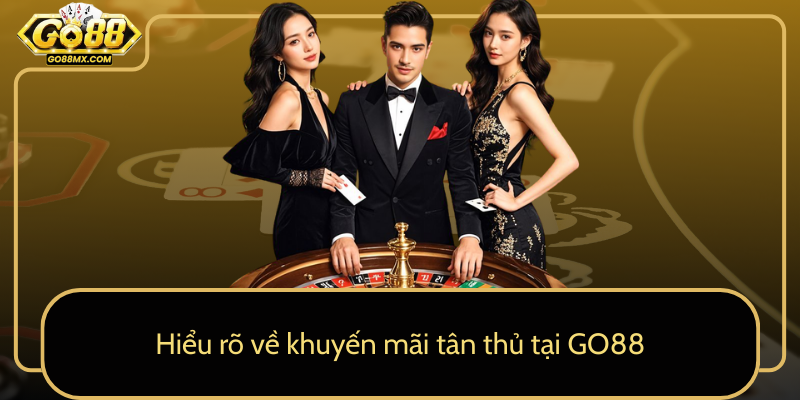 Hiểu rõ về khuyến mãi tân thủ tại GO88 Hiểu rõ về khuyến mãi tân thủ tại GO88