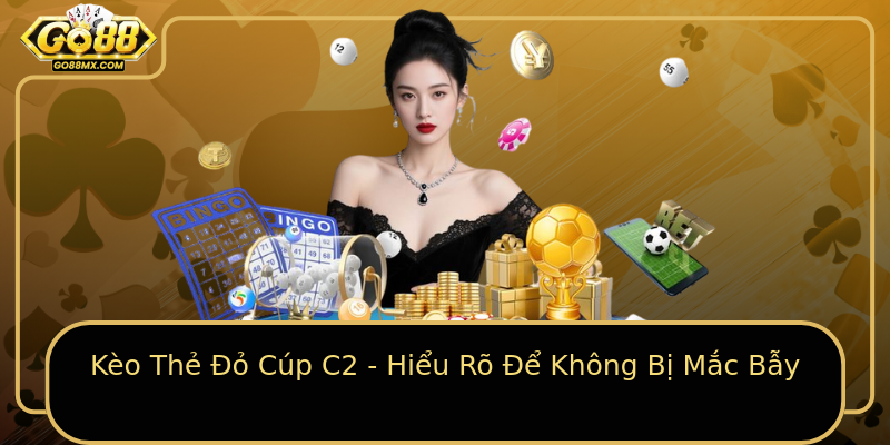 Kèo Thẻ Đỏ Cúp C2 - Hiểu Rõ Để Không Bị Mắc Bẫy Kèo Thẻ Đỏ Cúp C2 - Hiểu Rõ Để Không Bị Mắc Bẫy
