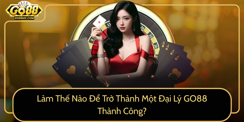 Làm Thế Nào Để Trở Thành Một Đại Lý GO88 Thành Công? Làm Thế Nào Để Trở Thành Một Đại Lý GO88 Thành Công?