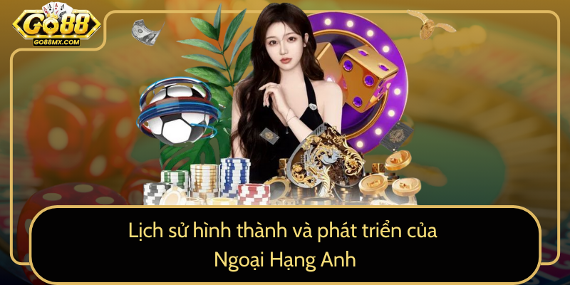 Lịch sử hình thành và phát triển của Ngoại Hạng Anh Lịch sử hình thành và phát triển của Ngoại Hạng Anh