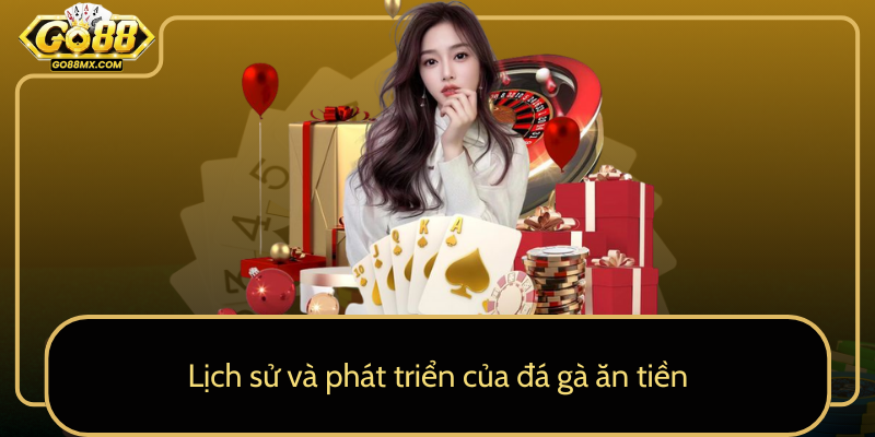 Lịch sử và phát triển của đá gà ăn tiền Lịch sử và phát triển của đá gà ăn tiền