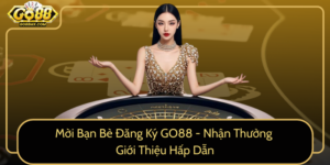 Moi Ban Be Dang Ky Go88 Nhan Thuong Gioi Thieu Hap Dan