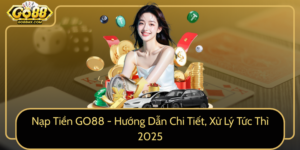 Nap Tien Go88 Huong Dan Chi Tiet Xu Ly Tuc Thi 2025