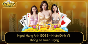Ngoai Hang Anh Go88 Nhan Dinh Va Thong Ke Quan Trong