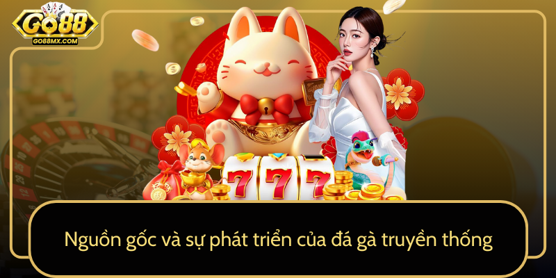 Nguồn gốc và sự phát triển của đá gà truyền thống Nguồn gốc và sự phát triển của đá gà truyền thống