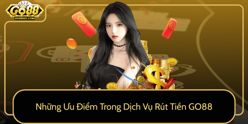 Những Ưu Điểm Trong Dịch Vụ Rút Tiền GO88 Những Ưu Điểm Trong Dịch Vụ Rút Tiền GO88