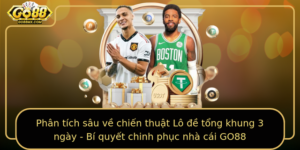 Phan Tich Sau Ve Chien Thuat Lo E Tong Khung 3 Ngay Bi Quyet Chinh Phuc Nha Cai Go88