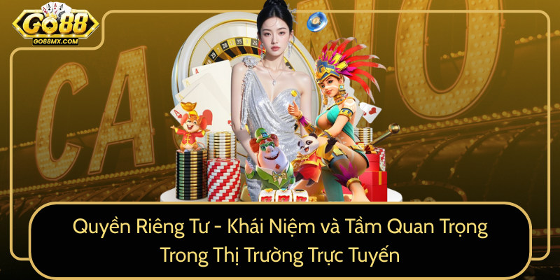 Quyền Riêng Tư - Khái Niệm và Tầm Quan Trọng Trong Thị Trường Trực Tuyến Quyền Riêng Tư - Khái Niệm và Tầm Quan Trọng Trong Thị Trường Trực Tuyến