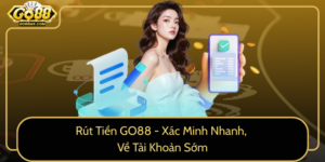 Rut Tien Go88 Xac Minh Nhanh Ve Tai Khoan Som