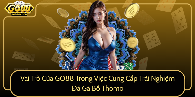 Vai Trò Của GO88 Trong Việc Cung Cấp Trải Nghiệm Đá Gà Bồ Thomo Vai Trò Của GO88 Trong Việc Cung Cấp Trải Nghiệm Đá Gà Bồ Thomo