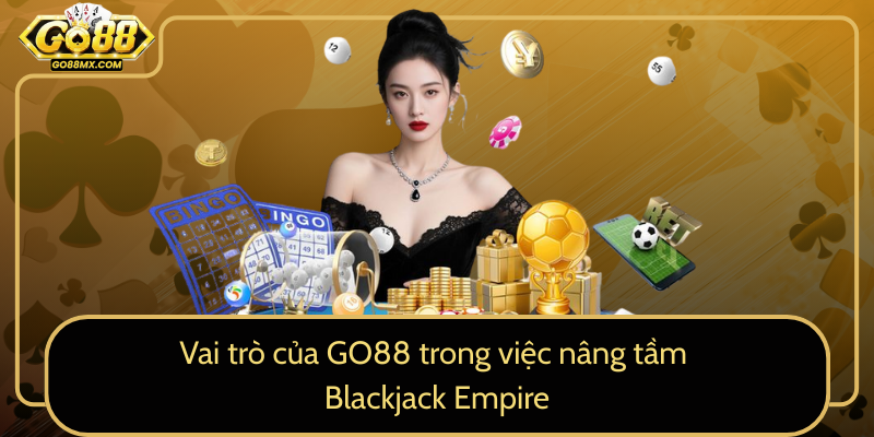 Vai trò của GO88 trong việc nâng tầm Blackjack Empire