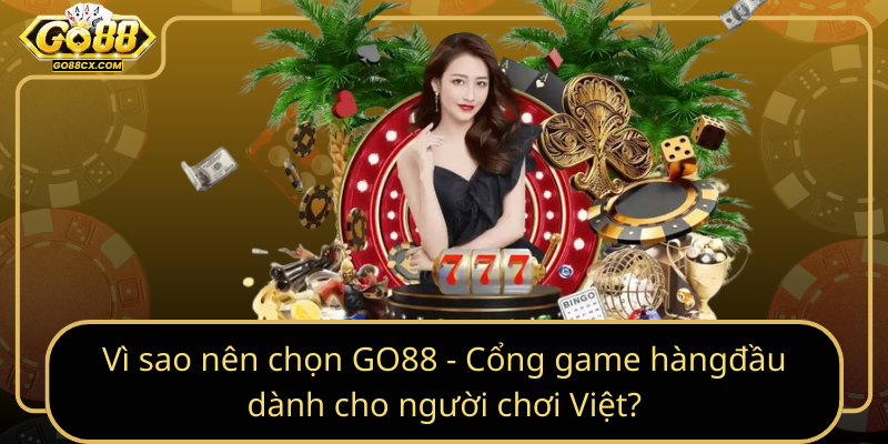 Vi Sao Nen Chon Go88 Cong Game Hang Dau Danh Cho Nguoi Choi Viet